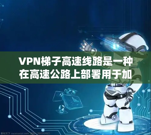 VPN梯子高速线路是一种在高速公路上部署用于加密通信的设备系统，通常由VPN服务器和路由器等设备组成。以下是对该领域的一些详细说明