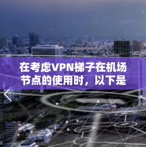 在考虑VPN梯子在机场节点的使用时，以下是一个有条理的总结和建议