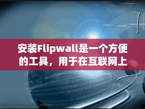 安装Flipwall是一个方便的工具，用于在互联网上查找各种资源。以下是一步步的安装指南