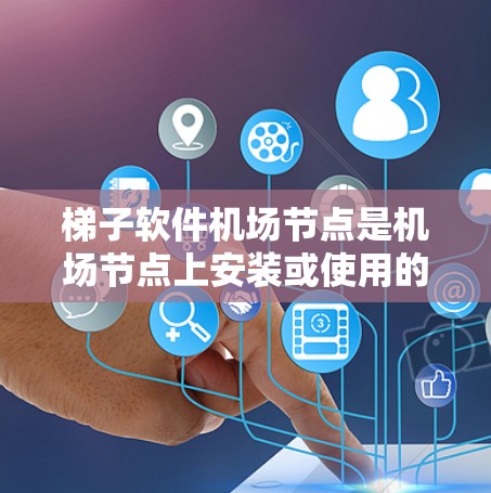 梯子软件机场节点是机场节点上安装或使用的梯子式软件，主要用于管理机场内部设备、故障排除和网络连接。以下是其关键点