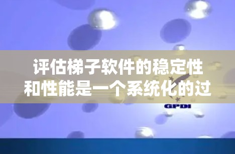 评估梯子软件的稳定性和性能是一个系统化的过程，以下是详细的步骤指南