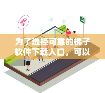 为了选择可靠的梯子软件下载入口，可以按照以下步骤进行