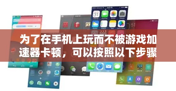 为了在手机上玩而不被游戏加速器卡顿，可以按照以下步骤操作