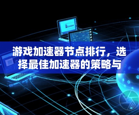游戏加速器节点排行，选择最佳加速器的策略与分析