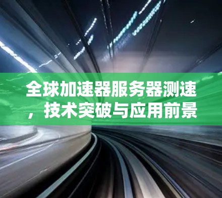 全球加速器服务器测速，技术突破与应用前景