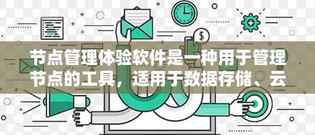 节点管理体验软件是一种用于管理节点的工具，适用于数据存储、云服务器管理和服务器架构优化等领域。以下是其关键功能、工作流程、使用场景、用户体验、挑战、扩展性、更新维护、案例和趋势的详细分析