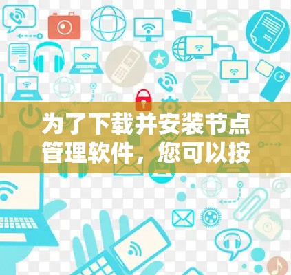 为了下载并安装节点管理软件，您可以按照以下步骤操作