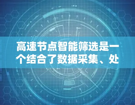 高速节点智能筛选是一个结合了数据采集、处理、算法优化和实时决策的技术，主要应用于高速路上的车辆监控和管理。以下是该技术的详细解释
