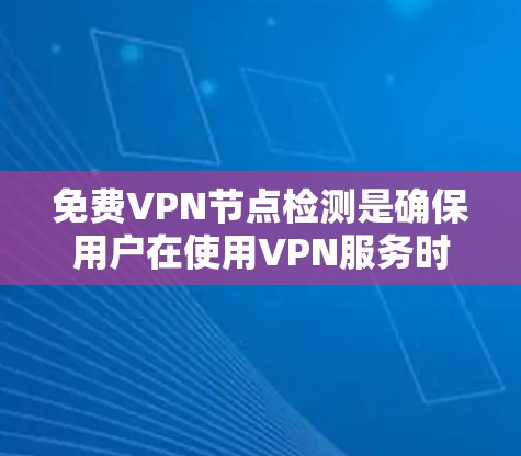 免费VPN节点检测是确保用户在使用VPN服务时的安全性问题。以下是对这一过程的清晰总结