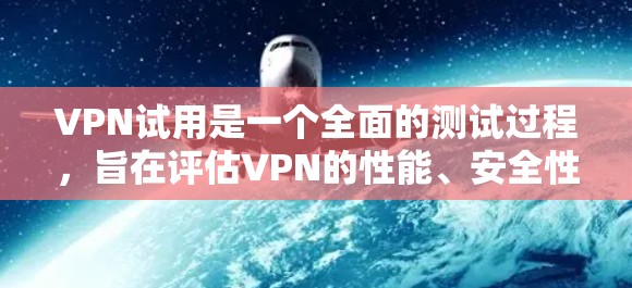 VPN试用是一个全面的测试过程，旨在评估VPN的性能、安全性和稳定性。以下是对VPN试用的详细分析