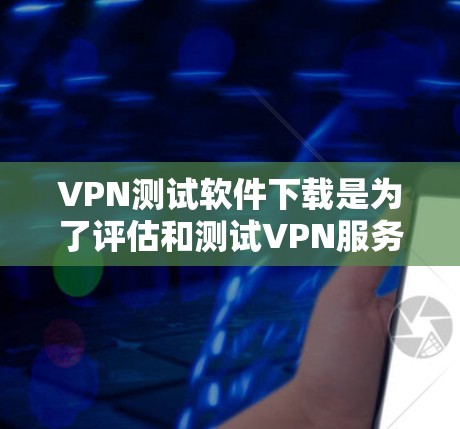 VPN测试软件下载是为了评估和测试VPN服务的网络安全和安全性。以下是一些常见的VPN测试软件推荐，供你选择