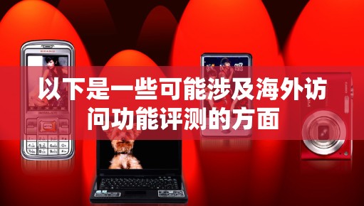 以下是一些可能涉及海外访问功能评测的方面