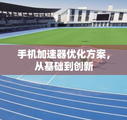 手机加速器优化方案，从基础到创新