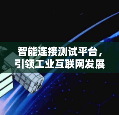 智能连接测试平台，引领工业互联网发展的新趋势