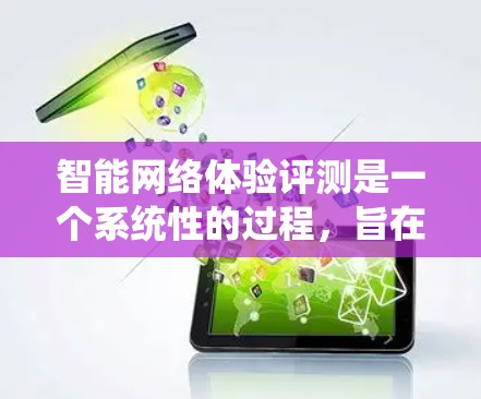 智能网络体验评测是一个系统性的过程，旨在评估智能设备和智能网络的性能和功能。以下是对智能网络体验评测的详细分析和结构