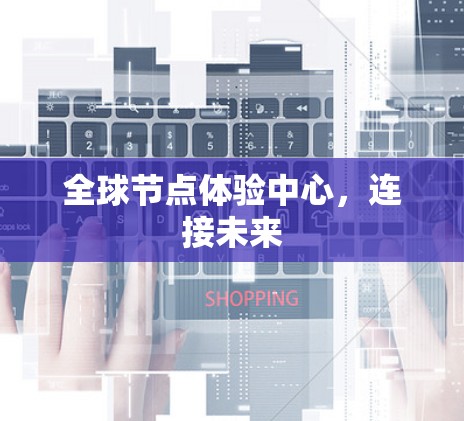 全球节点体验中心，连接未来