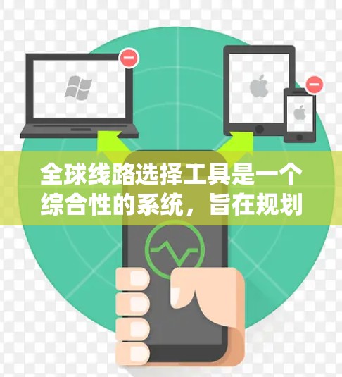 全球线路选择工具是一个综合性的系统，旨在规划和执行交通网络，确保在不同国家之间有连贯的交通系统。以下是该工具的主要方面