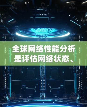 全球网络性能分析是评估网络状态、优化网络性能、进行网络测试和配置的重要工具。以下是一些全球网络性能分析的关键指标和方法