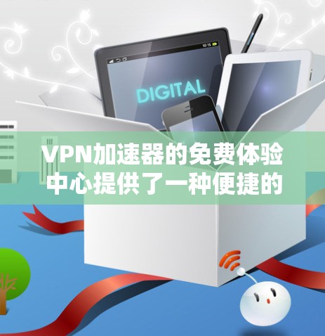 VPN加速器的免费体验中心提供了一种便捷的VPN服务体验，让用户可以快速下载VPN软件并加速数据传输。以下是对该主题的详细介绍