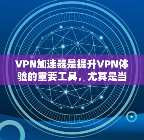 VPN加速器是提升VPN体验的重要工具，尤其是当您需要快速连接到高速网络时，选择合适的加速器可以极大提升您的使用效率。以下是一些VPN加速器的推荐，涵盖不同功能需求和用户评价