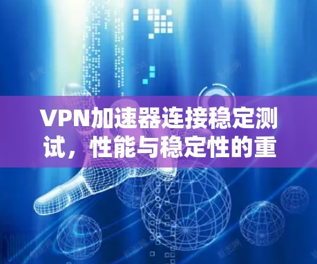 VPN加速器连接稳定测试，性能与稳定性的重要性