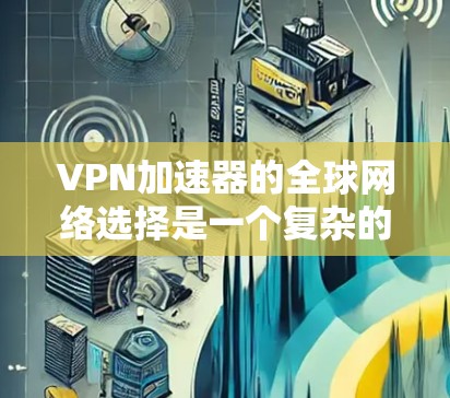 VPN加速器的全球网络选择是一个复杂的问题，因为各国的网络环境、基础设施、隐私保护、连接速度等都存在差异。以下是一些综合考虑的因素和推荐平台，供您参考