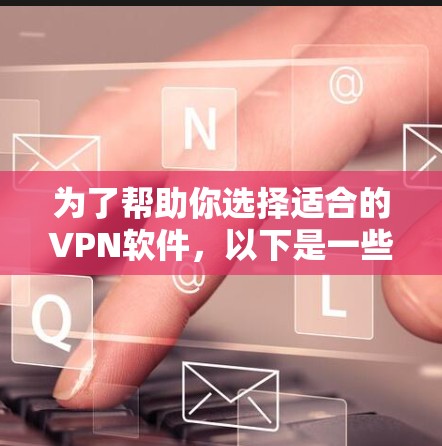 为了帮助你选择适合的VPN软件，以下是一些综合考虑的因素和推荐