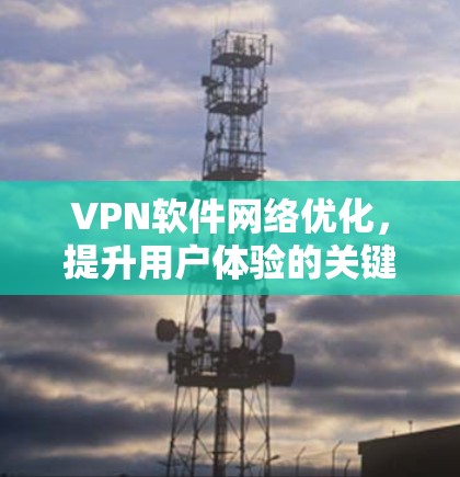 VPN软件网络优化，提升用户体验的关键