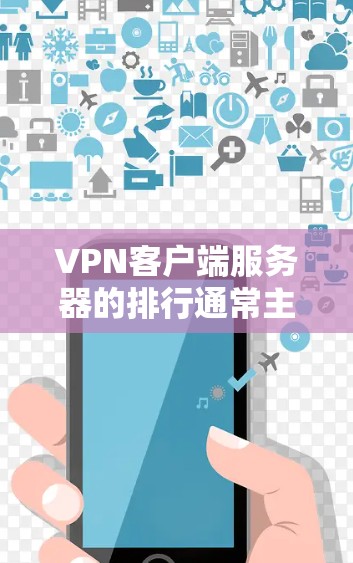 VPN客户端服务器的排行通常主要根据以下几个标准来衡量其性能和稳定性