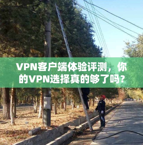 VPN客户端体验评测，你的VPN选择真的够了吗？