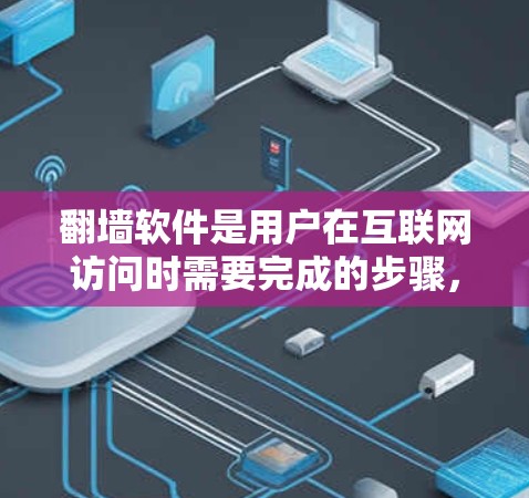 翻墙软件是用户在互联网访问时需要完成的步骤，确保网络是安全的和允许的。以下是对几个常见的翻墙软件的体验评测