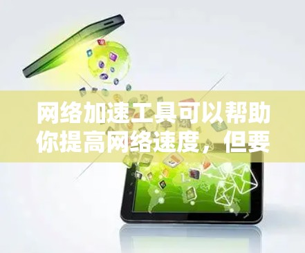 网络加速工具可以帮助你提高网络速度，但要注意使用前的设置和安全。以下是一些常见的网络加速工具，你可以根据需要选择
