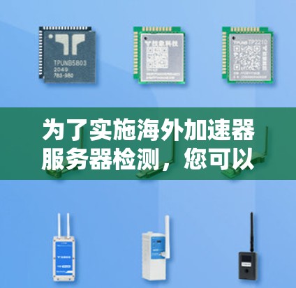 为了实施海外加速器服务器检测，您可以按照以下步骤进行