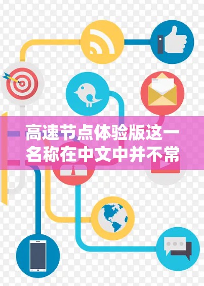 高速节点体验版这一名称在中文中并不常见，可能是由于语言或表达方式的问题。如果你指的是某个特定的软件、工具或系统，可能需要结合上下文才能更好地理解其含义。以下是一些可能的解释和建议