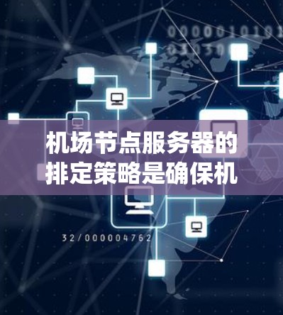 机场节点服务器的排定策略是确保机场管理系统的高效、可靠和经济运行的关键。以下是一些常用的排定策略及其详细解释