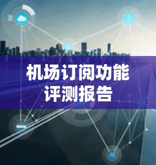 机场订阅功能评测报告