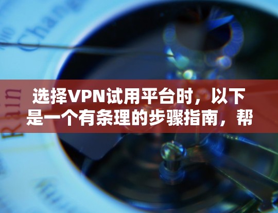 选择VPN试用平台时，以下是一个有条理的步骤指南，帮助你找到最适合你的平台
