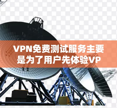 VPN免费测试服务主要是为了用户先体验VPN的功能和体验，但并非所有VPN都提供免费试用。以下是关于VPN免费测试服务的详细分析