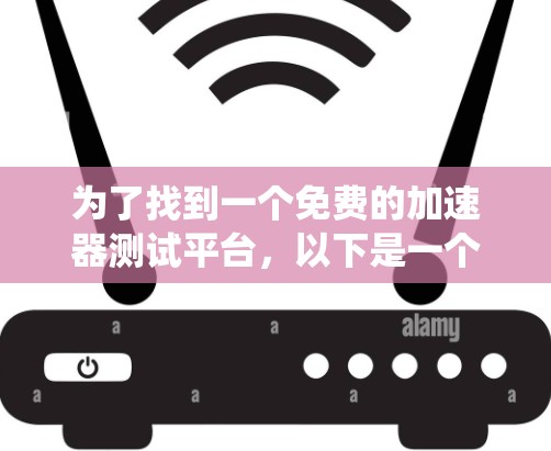 为了找到一个免费的加速器测试平台，以下是一个系统性的推荐和解决方案