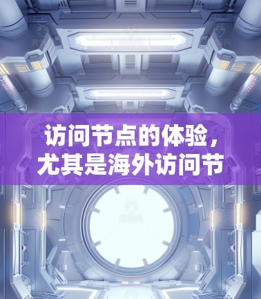 访问节点的体验，尤其是海外访问节点时的体验，通常取决于访问节点的具体场景和设备情况。以下是一些可能的相关问题和解决方案
