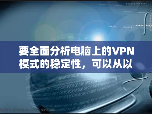 要全面分析电脑上的VPN模式的稳定性，可以从以下几个方面进行评估和管理
