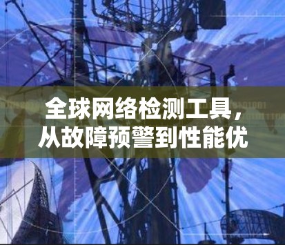全球网络检测工具，从故障预警到性能优化的未来解决方案