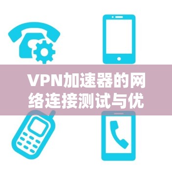VPN加速器的网络连接测试与优化之全解析