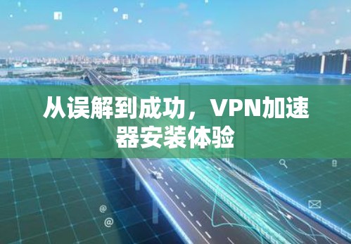 从误解到成功，VPN加速器安装体验