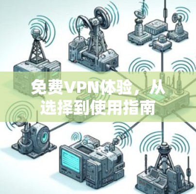 免费VPN体验，从选择到使用指南