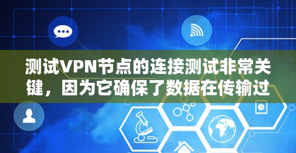 测试VPN节点的连接测试非常关键，因为它确保了数据在传输过程中的安全性。以下是一步步的指南，帮助您完成测试