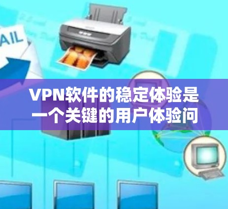 VPN软件的稳定体验是一个关键的用户体验问题，涉及多个因素的综合影响。以下是针对VPN软件稳定体验的详细分析和总结