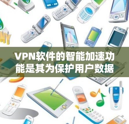 VPN软件的智能加速功能是其为保护用户数据安全而开发的高级功能。以下是对该功能的详细分析