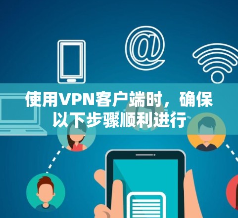 使用VPN客户端时，确保以下步骤顺利进行
