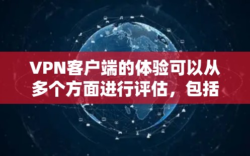 VPN客户端的体验可以从多个方面进行评估，包括安全性、连接速度、隐私保护、数据安全、使用场景以及用户友好的方面。以下是对这些方面的详细分析